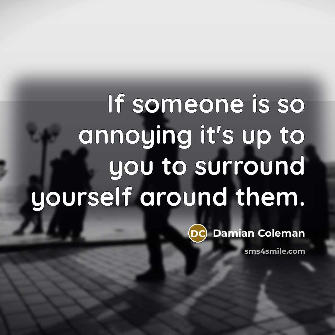 “If someone is so annoying it's up to you to…” quote by Damian Coleman