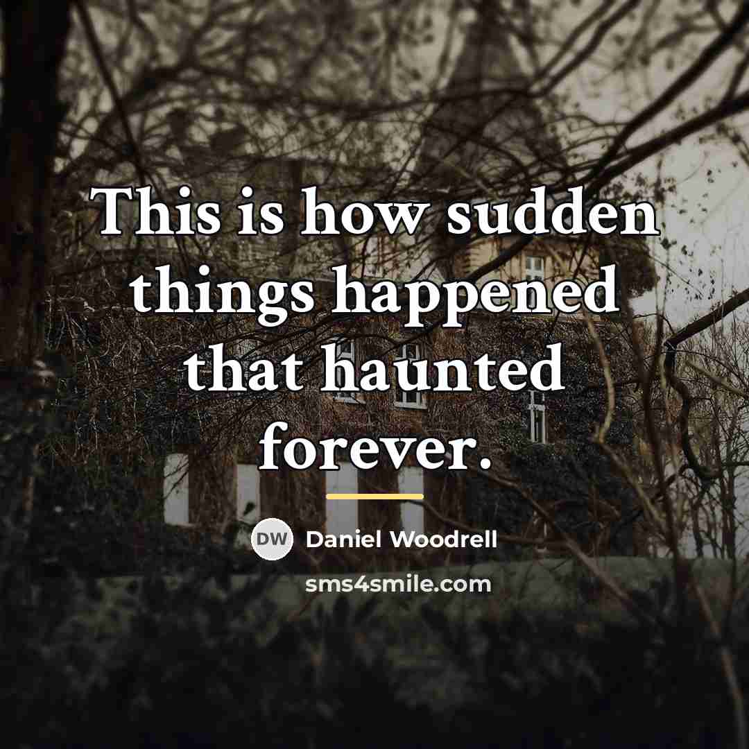 “This is how sudden things happened that haunted forever.…” quote by Daniel Woodrell