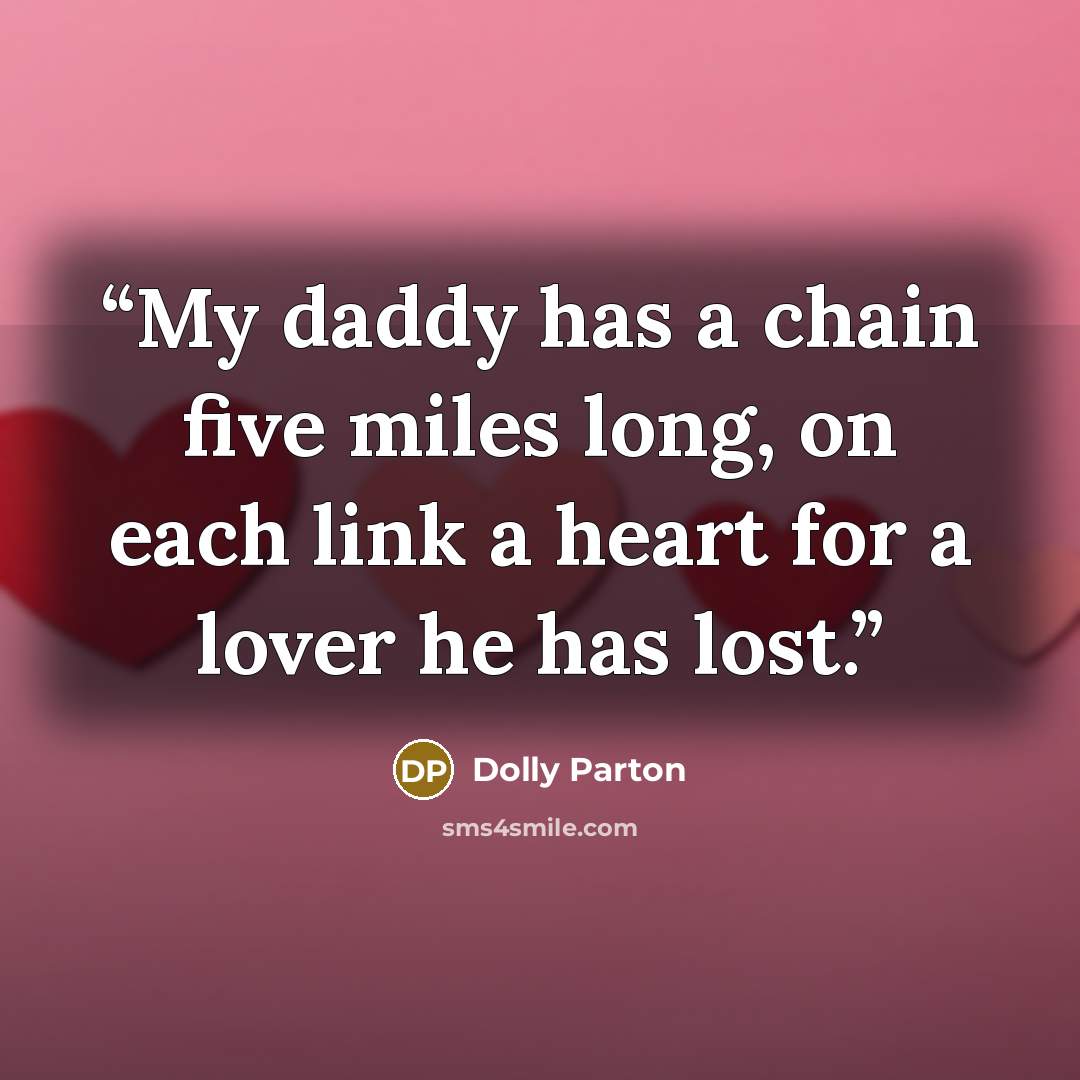 “My daddy has a chain five miles long, on each link a heart for a lover he has lost.” quote by Dolly Parton