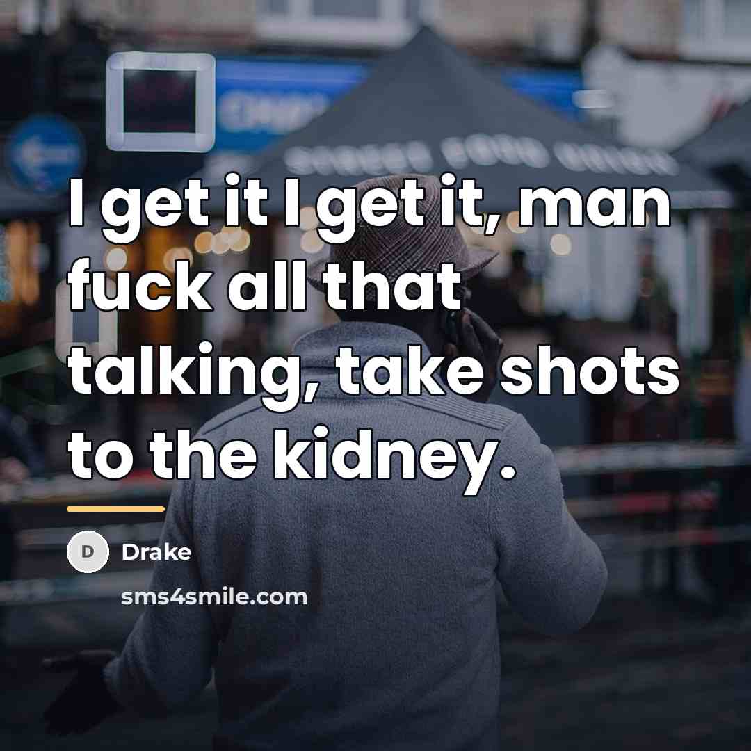 “I get it I get it, man fuck all that…” quote by Drake