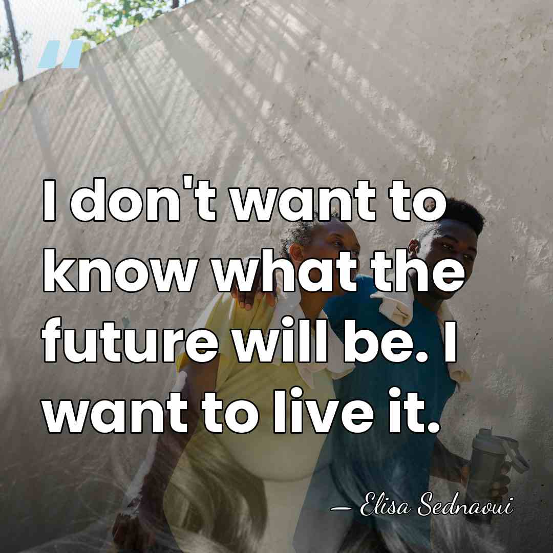I don't want to know what the future will be. I want&hellip; - Elisa Sednaoui
