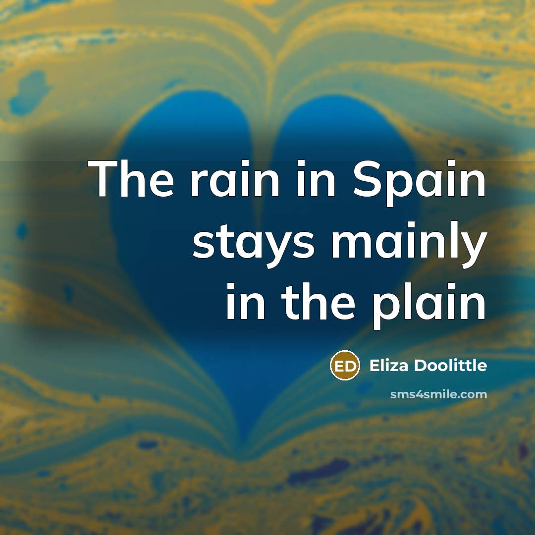 “The rain in Spain stays mainly in the plain…” quote by Eliza Doolittle