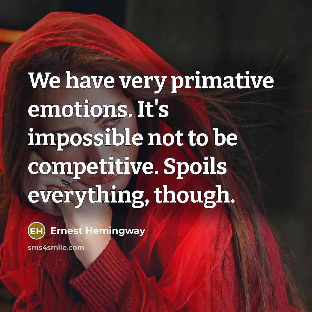 “We have very primative emotions. It's impossible not to be competitive. Spoils everything, though.” quote by Ernest Hemingway