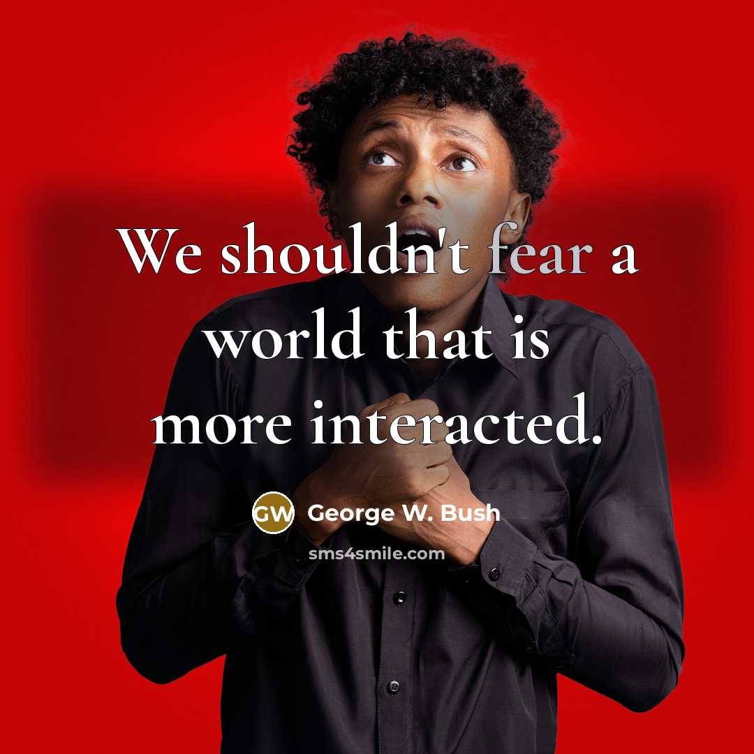“We shouldn't fear a world that is more interacted.…” quote by George W. Bush