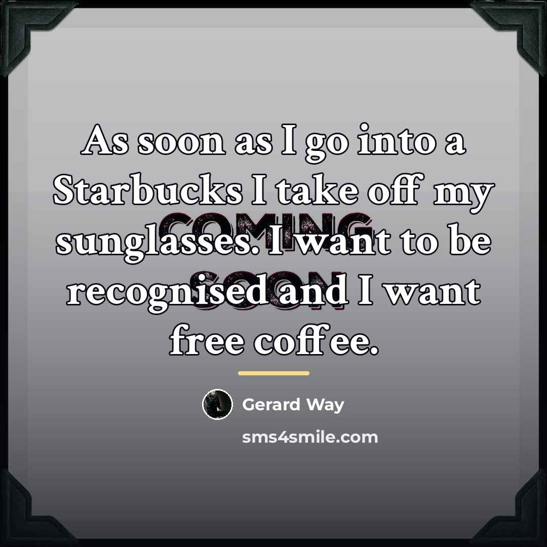 “As soon as I go into a Starbucks I take…” quote by Gerard Way