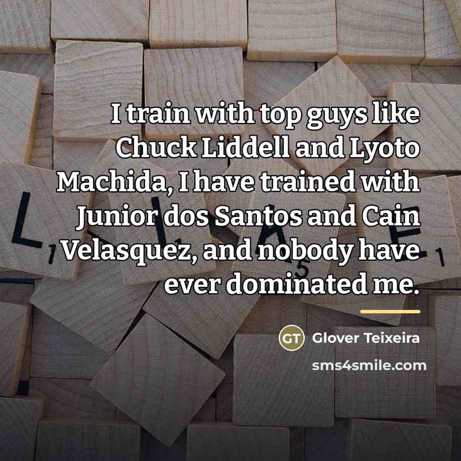 “I train with top guys like Chuck Liddell and Lyoto…” quote by Glover Teixeira