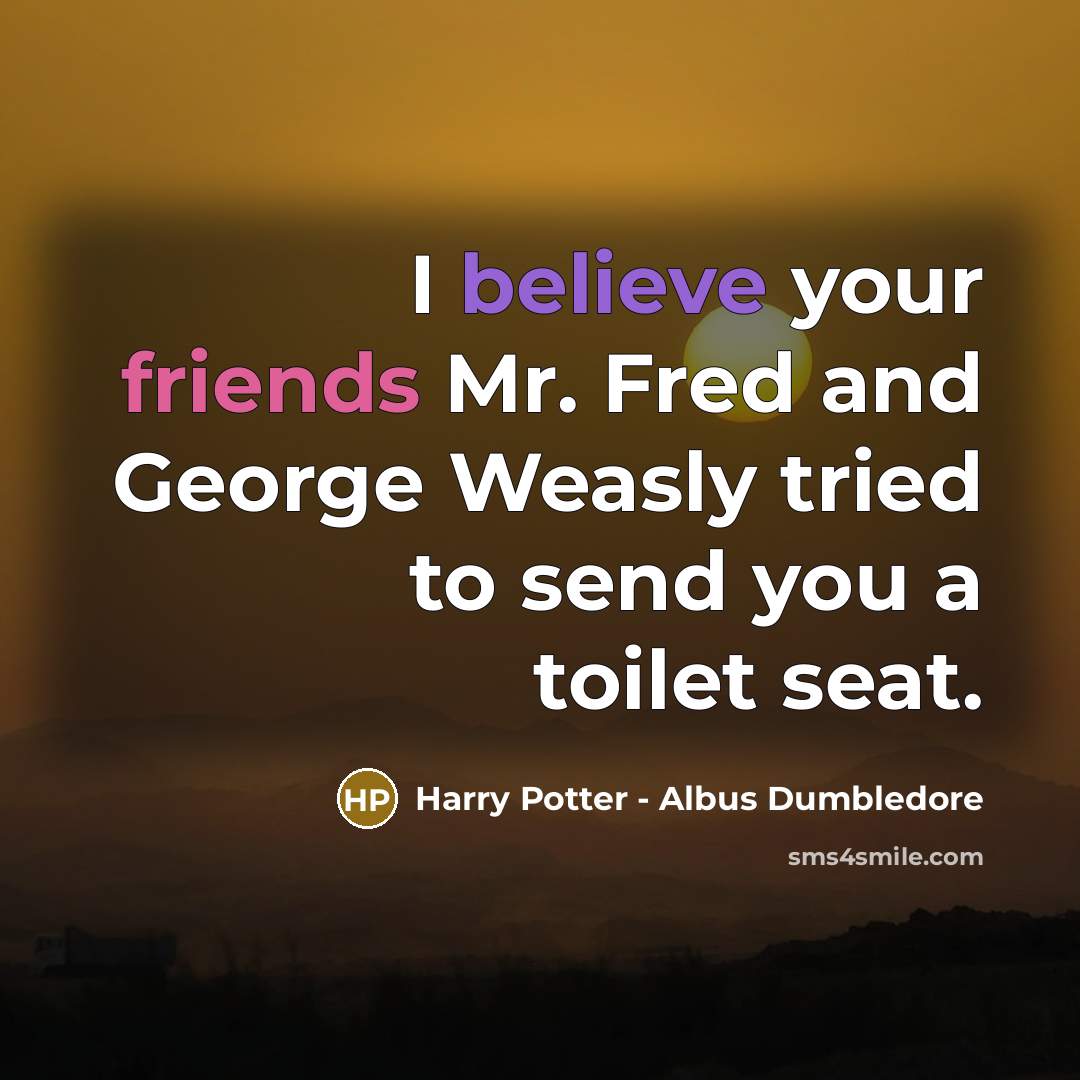 “I believe your friends Mr. Fred and George Weasly tried to send you a toilet seat.” quote by Harry Potter - Albus Dumbledore