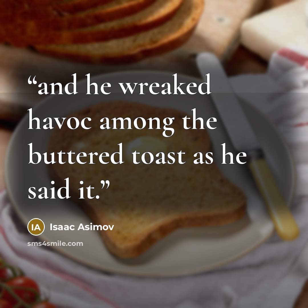 “and he wreaked havoc among the buttered toast as he said it.” quote by Isaac Asimov