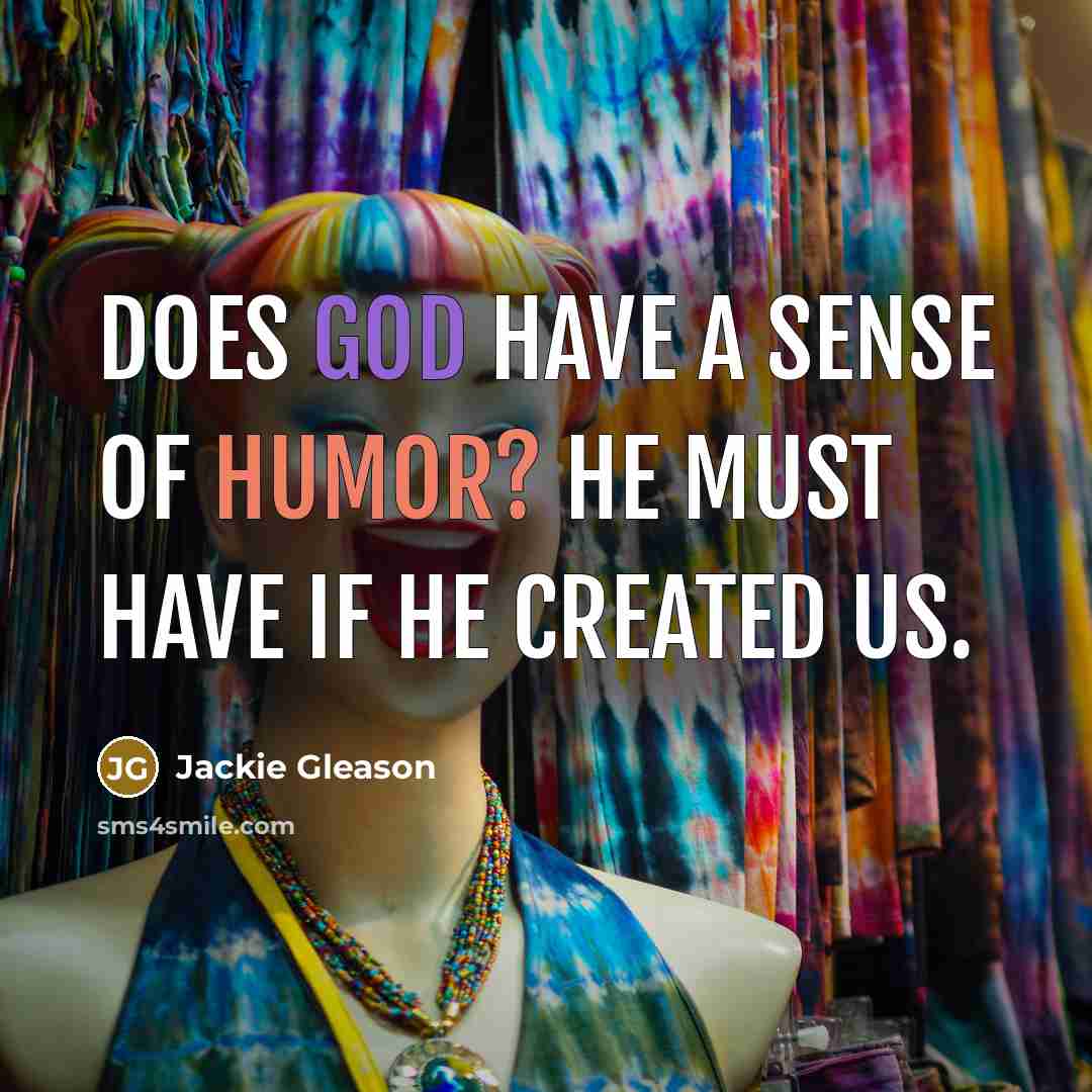 “Does God have a sense of humor? He must have…” quote by Jackie Gleason