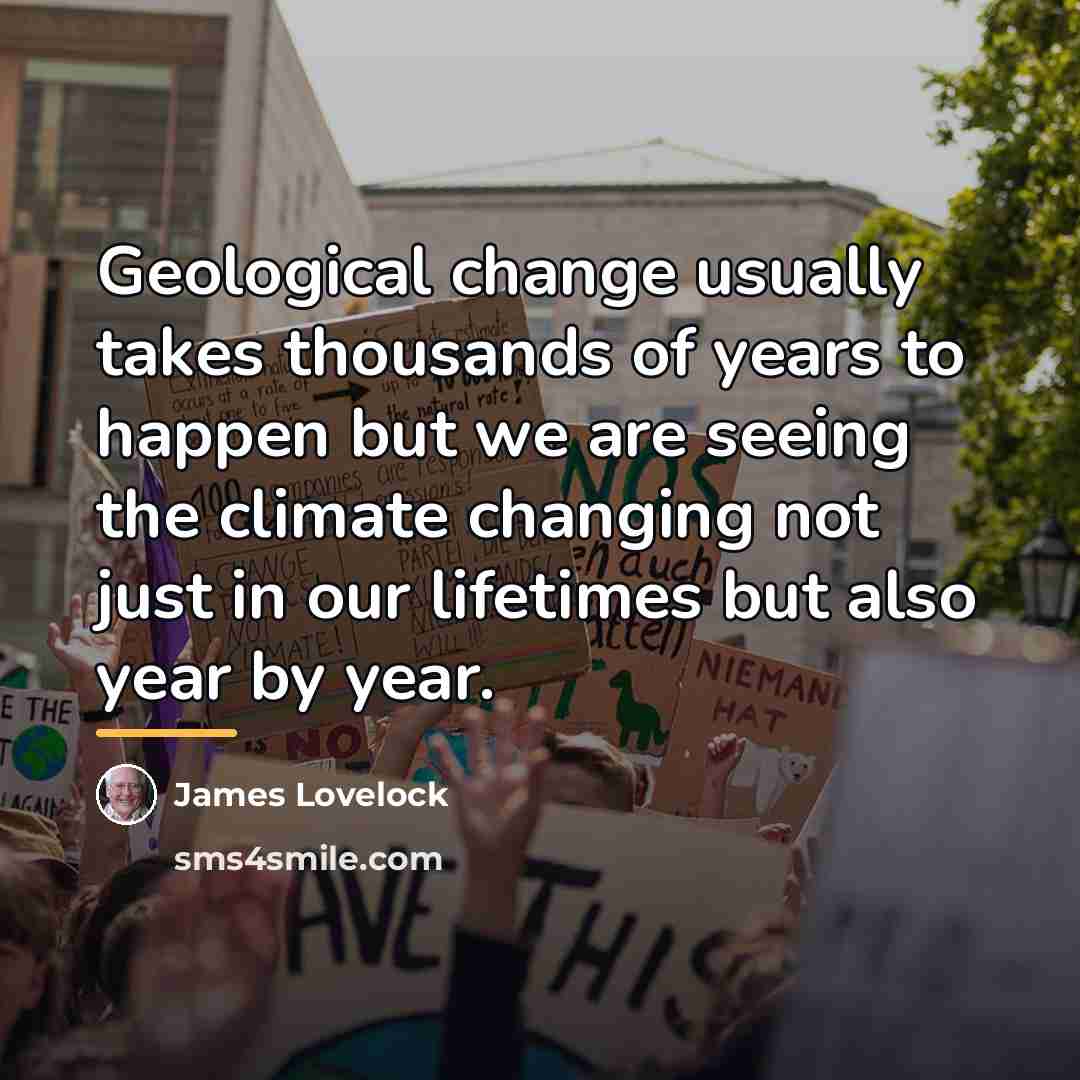 “Geological change usually takes thousands of years to happen but…” quote by James Lovelock