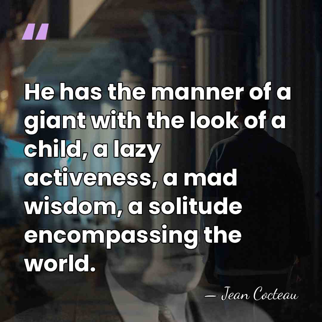 He has the manner of a giant with the look of a&hellip; - Jean Cocteau