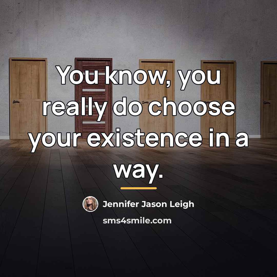 “You know, you really do choose your existence in a…” quote by Jennifer Jason Leigh