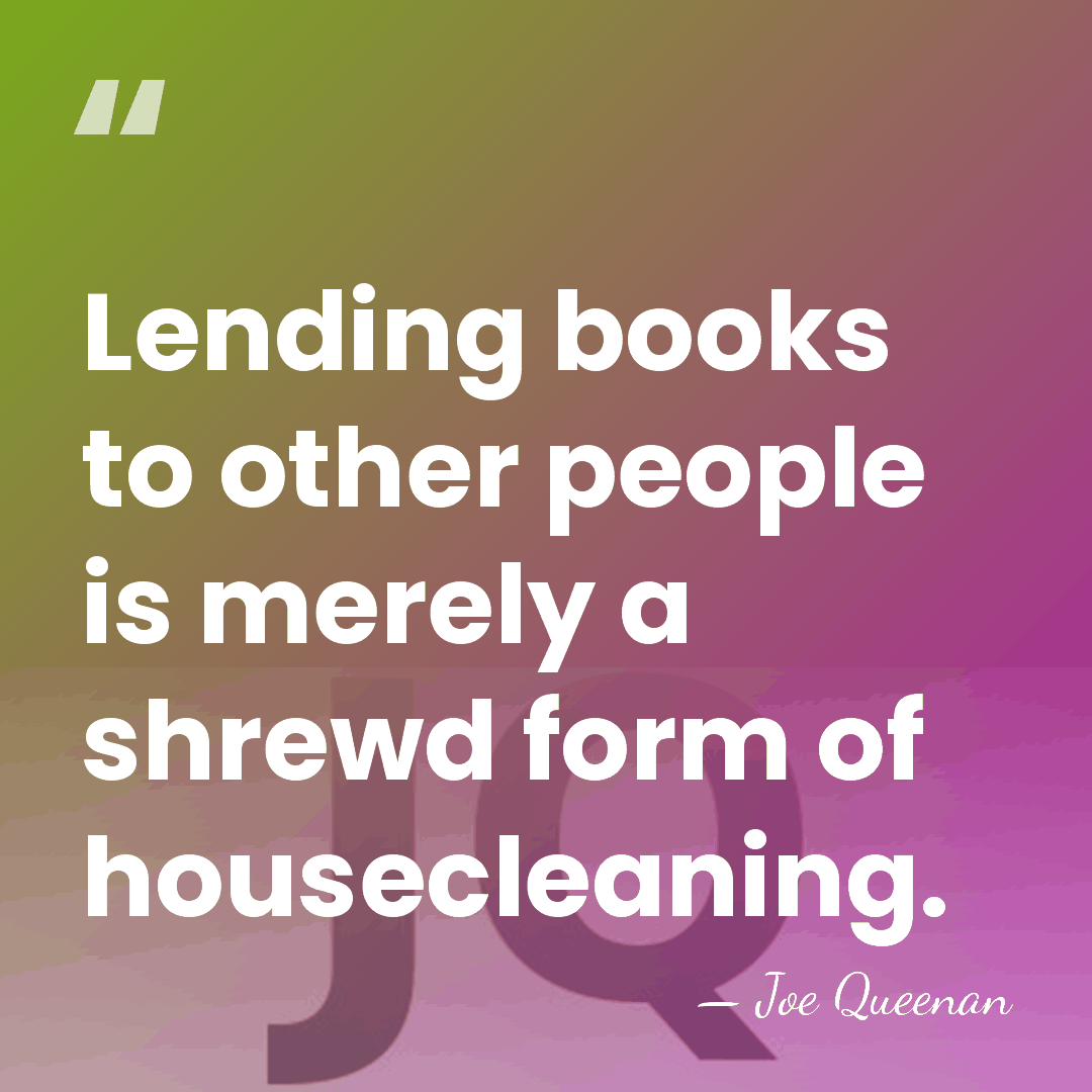 Lending books to other people is merely a shrewd form of housecleaning. - Joe Queenan