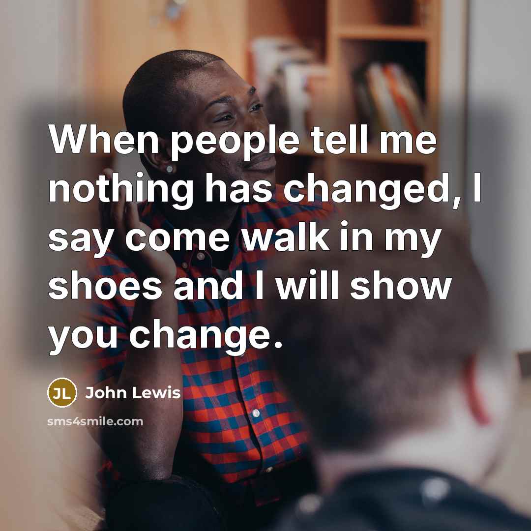 “When people tell me nothing has changed, I say come…” quote by John Lewis