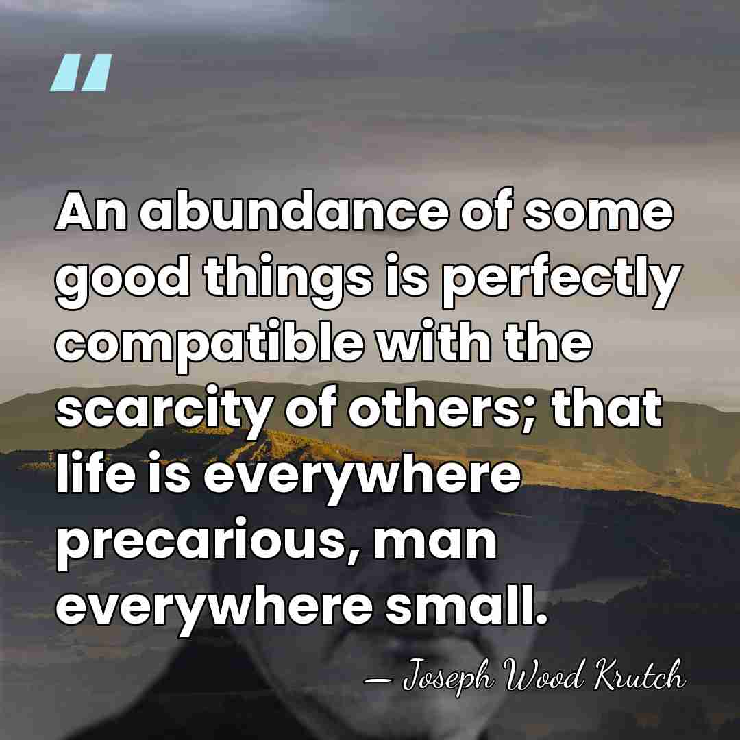 An abundance of some good things is perfectly compatible with the scarcity&hellip; - Joseph Wood Krutch