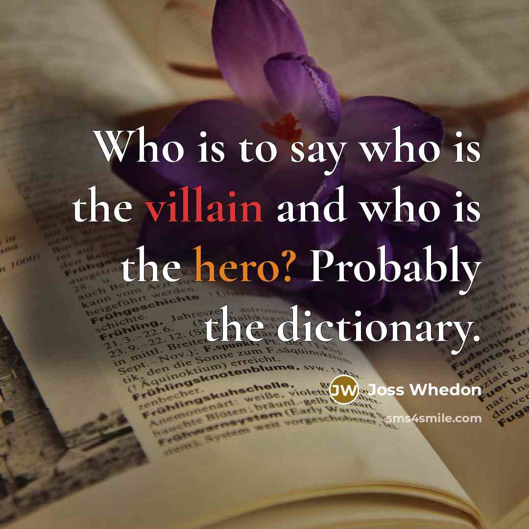 “Who is to say who is the villain and who…” quote by Joss Whedon