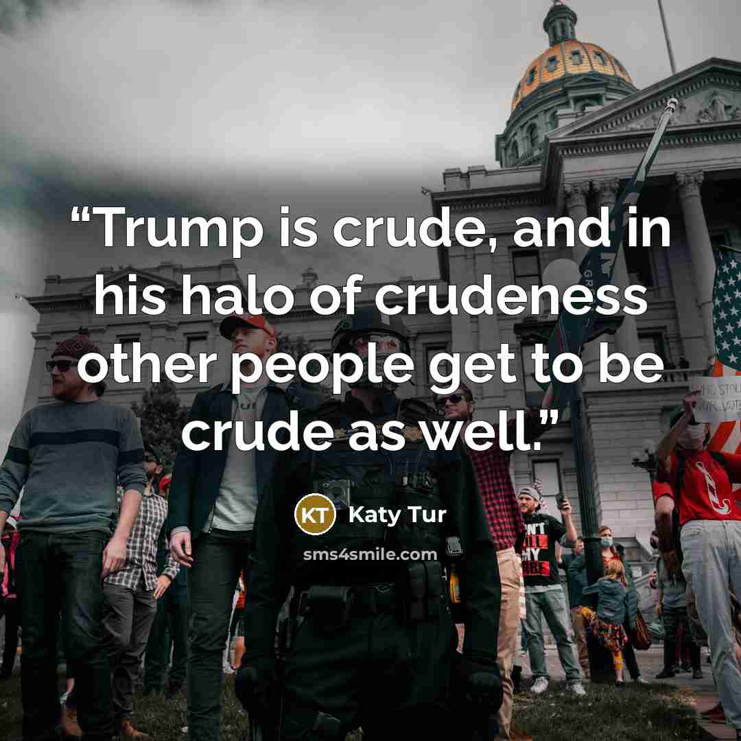 “Trump is crude, and in his halo of crudeness other people get to be crude as well.” quote by Katy Tur