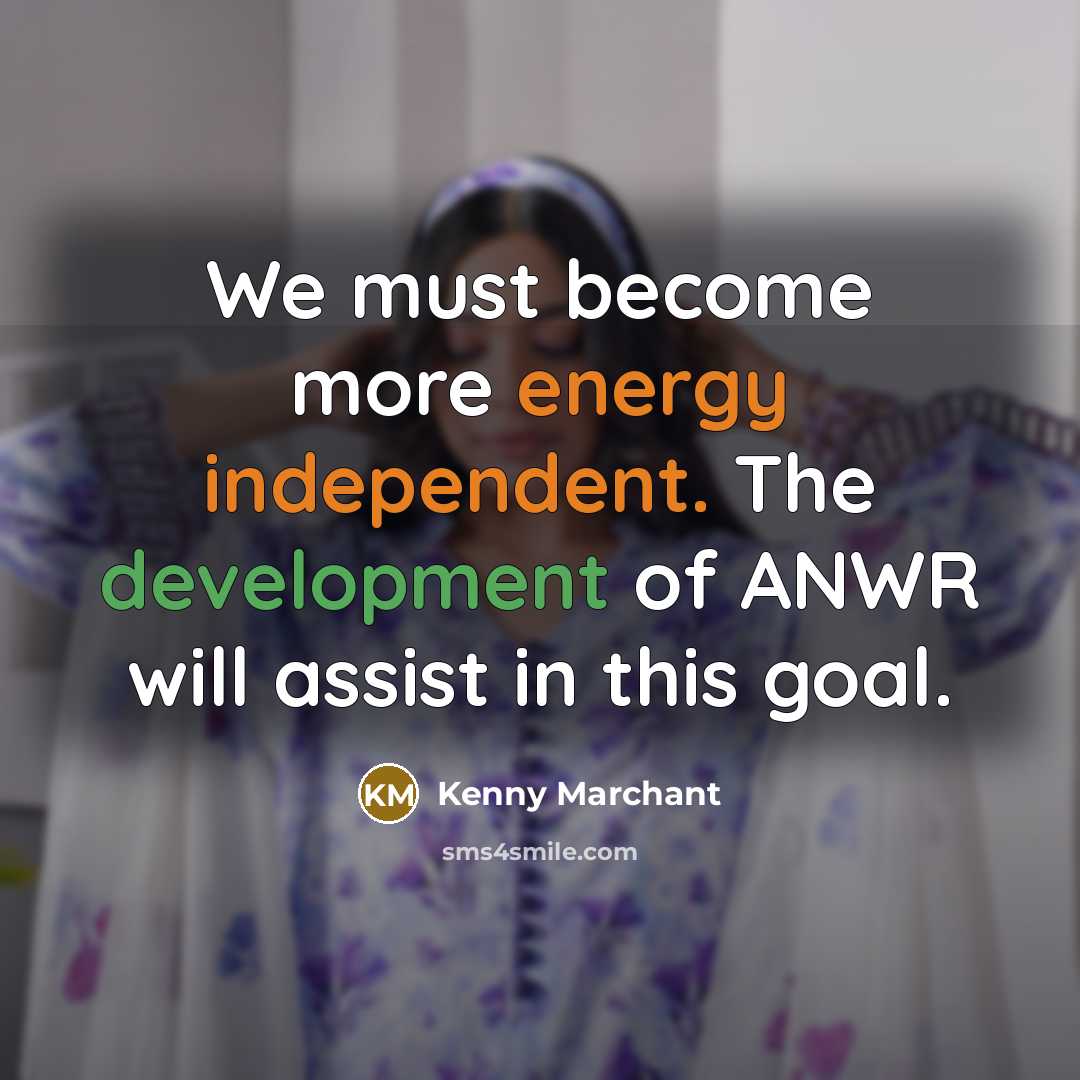 “We must become more energy independent. The development of ANWR…” quote by Kenny Marchant