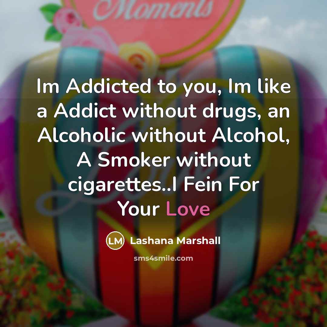 “Im Addicted to you, Im like a Addict without drugs, an Alcoholic without Alcohol, A Smoker without cigarettes..I Fein For Your Love” quote by Lashana Marshall