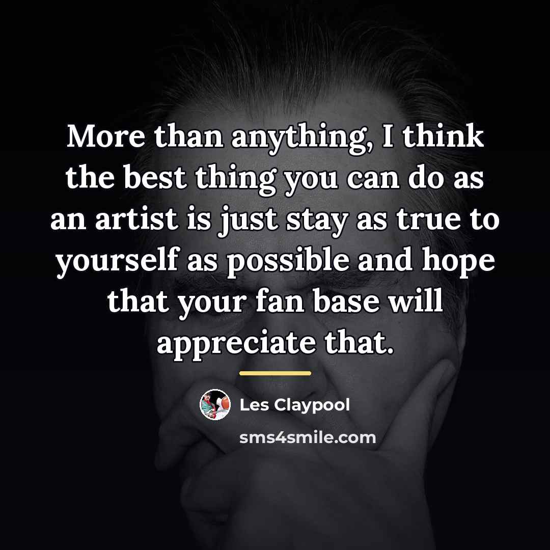 “More than anything, I think the best thing you can…” quote by Les Claypool