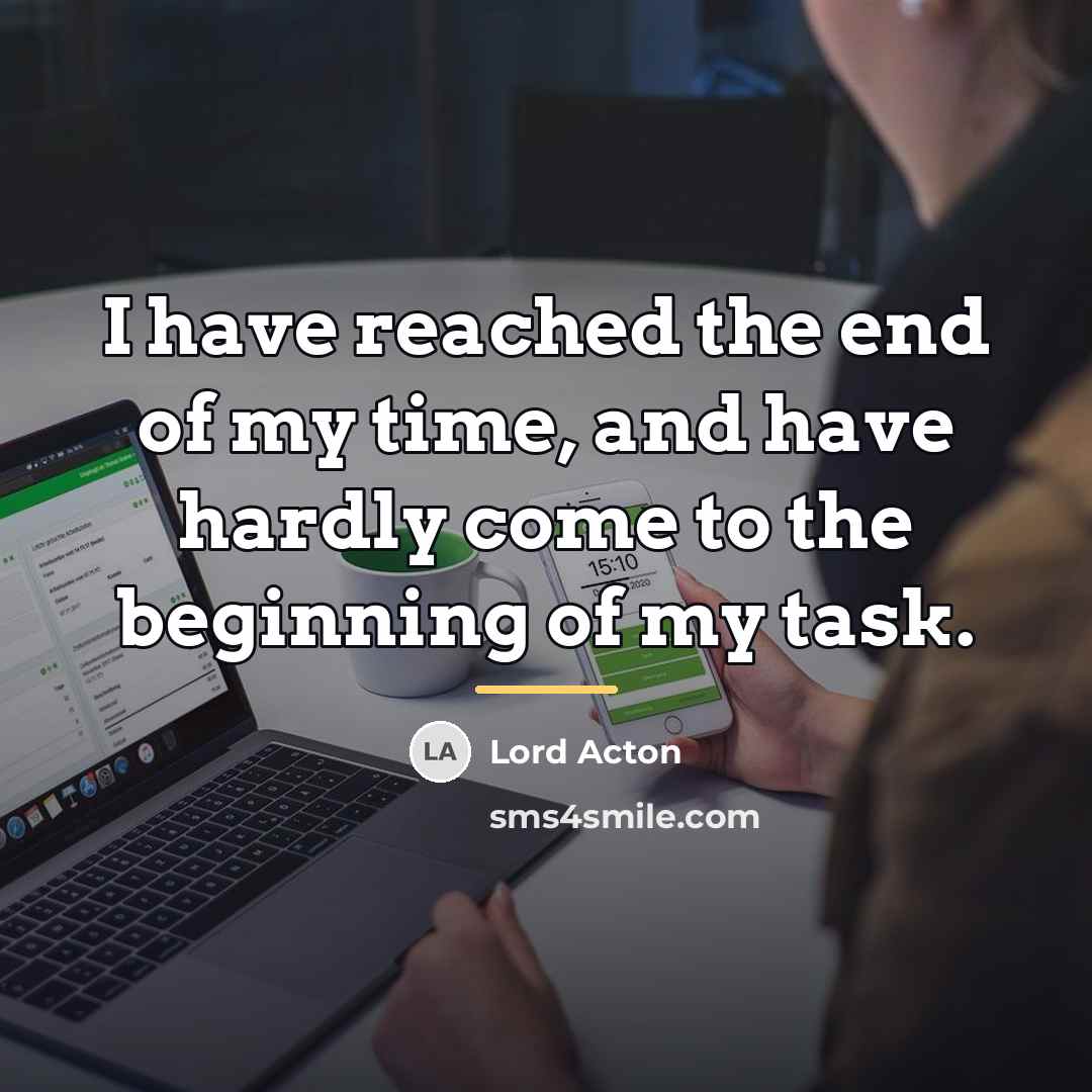 “I have reached the end of my time, and have…” quote by Lord Acton
