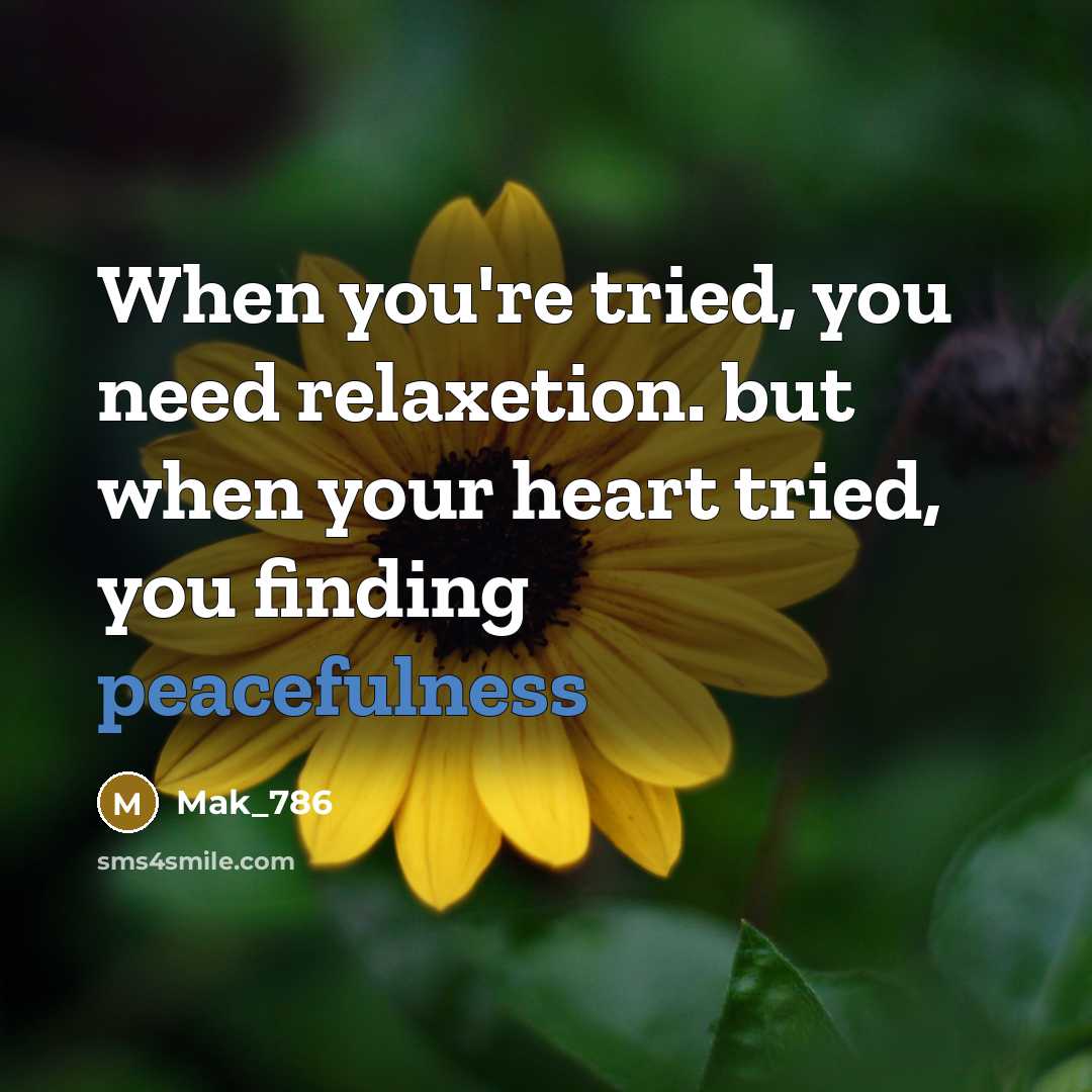 “When you're tried, you need relaxetion. but when your heart tried, you finding peacefulness” quote by Mak_786