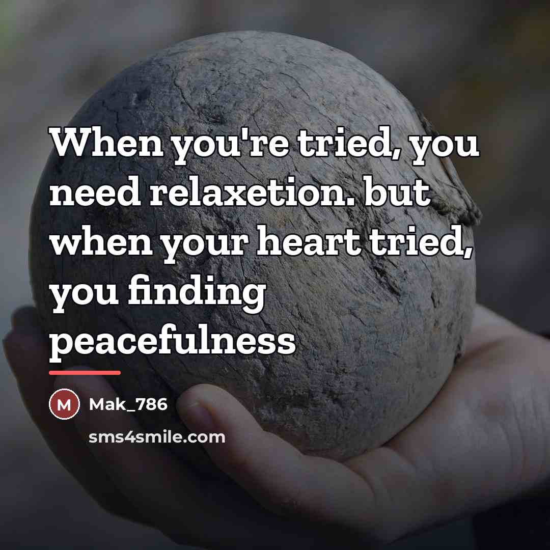 “When you're tried, you need relaxetion. but when your heart…” quote by Mak_786