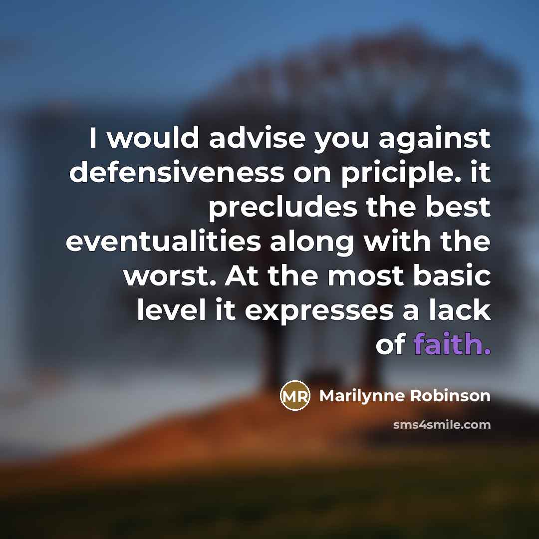“I would advise you against defensiveness on priciple. it precludes…” quote by Marilynne Robinson