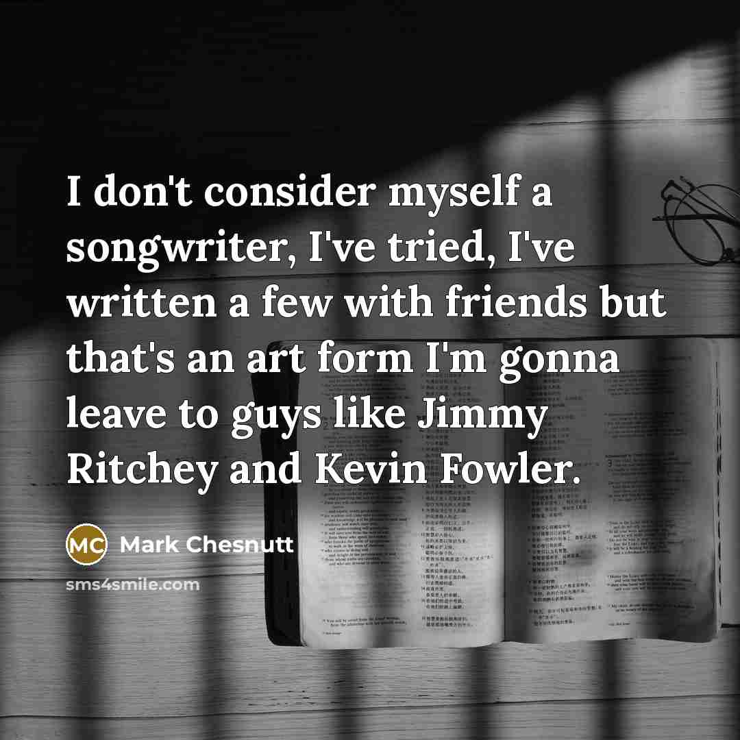 “I don't consider myself a songwriter, I've tried, I've written…” quote by Mark Chesnutt