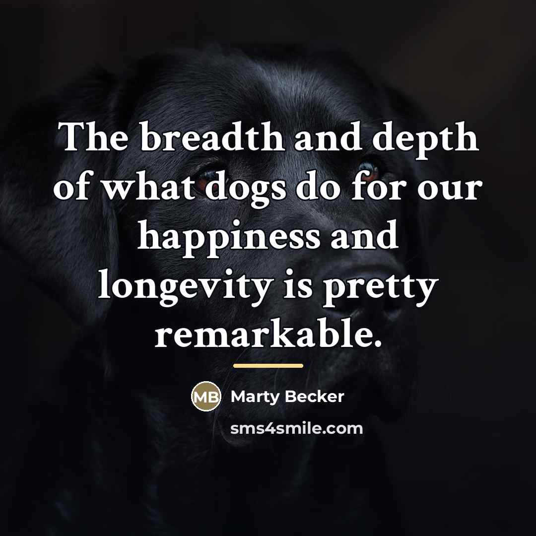 “The breadth and depth of what dogs do for our…” quote by Marty Becker