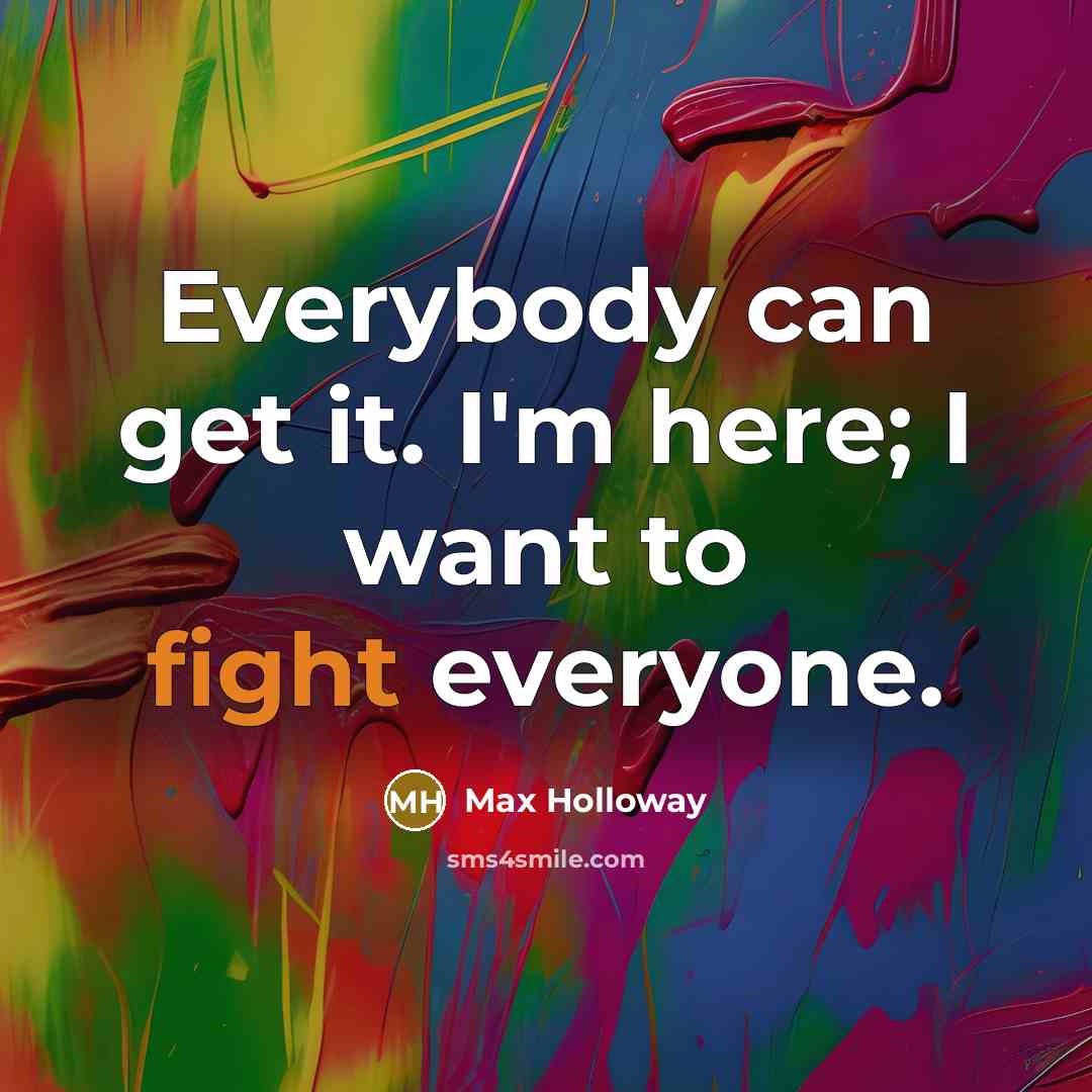 “Everybody can get it. I'm here; I want to fight…” quote by Max Holloway
