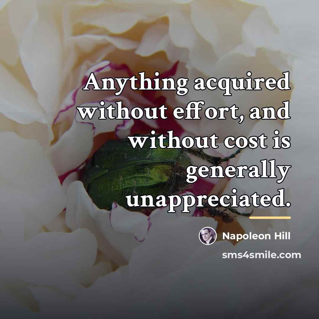 “Anything acquired without effort, and without cost is generally unappreciated.…” quote by Napoleon Hill