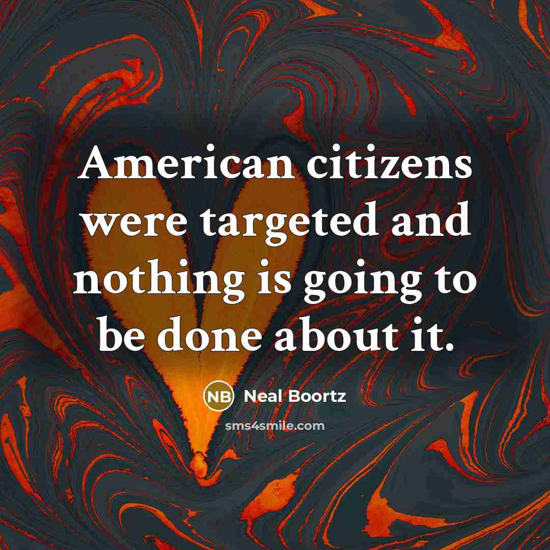 “American citizens were targeted and nothing is going to be…” quote by Neal Boortz