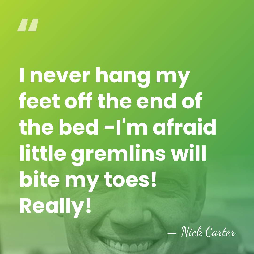I never hang my feet off the end of the bed -I'm&hellip; - Nick Carter