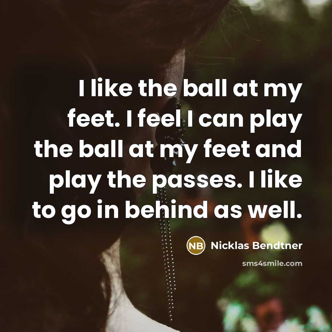 “I like the ball at my feet. I feel I…” quote by Nicklas Bendtner