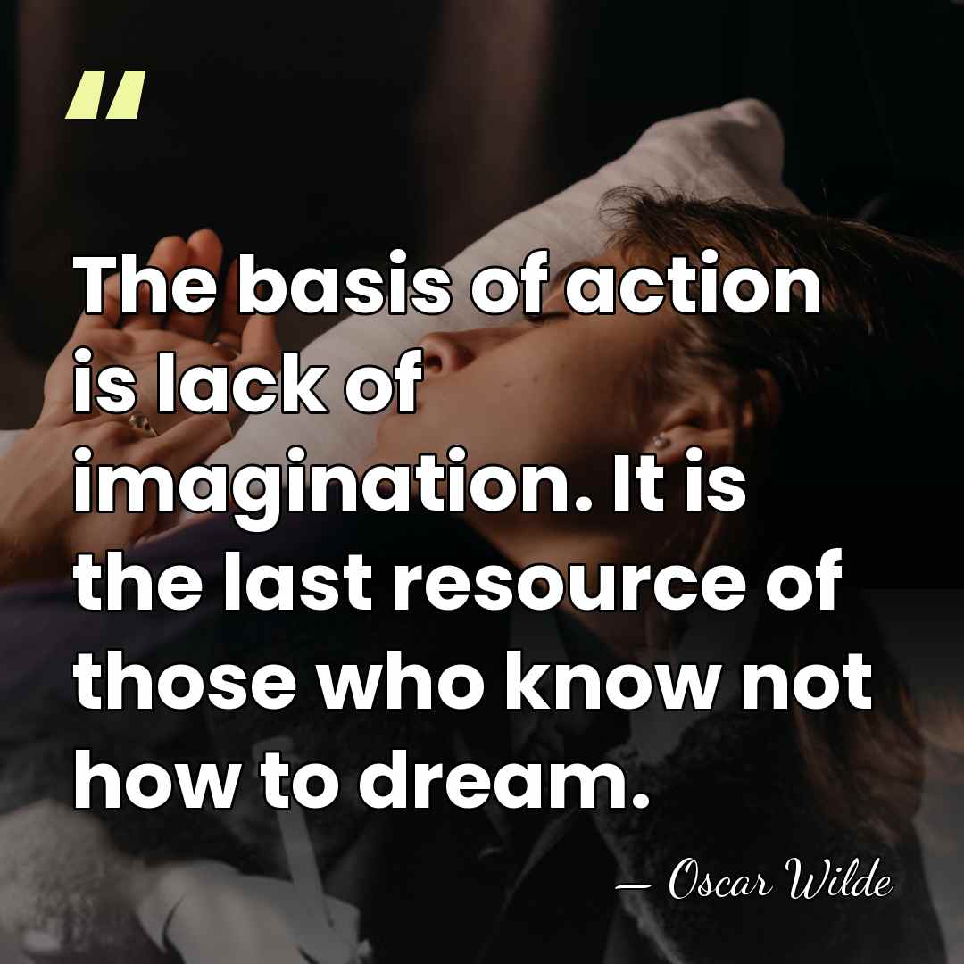 The basis of action is lack of imagination. It is the last&hellip; - Oscar Wilde