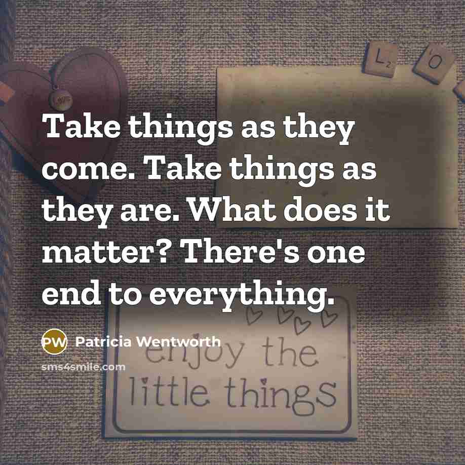 “Take things as they come. Take things as they are. What does it matter? There's one end to everything.” quote by Patricia Wentworth