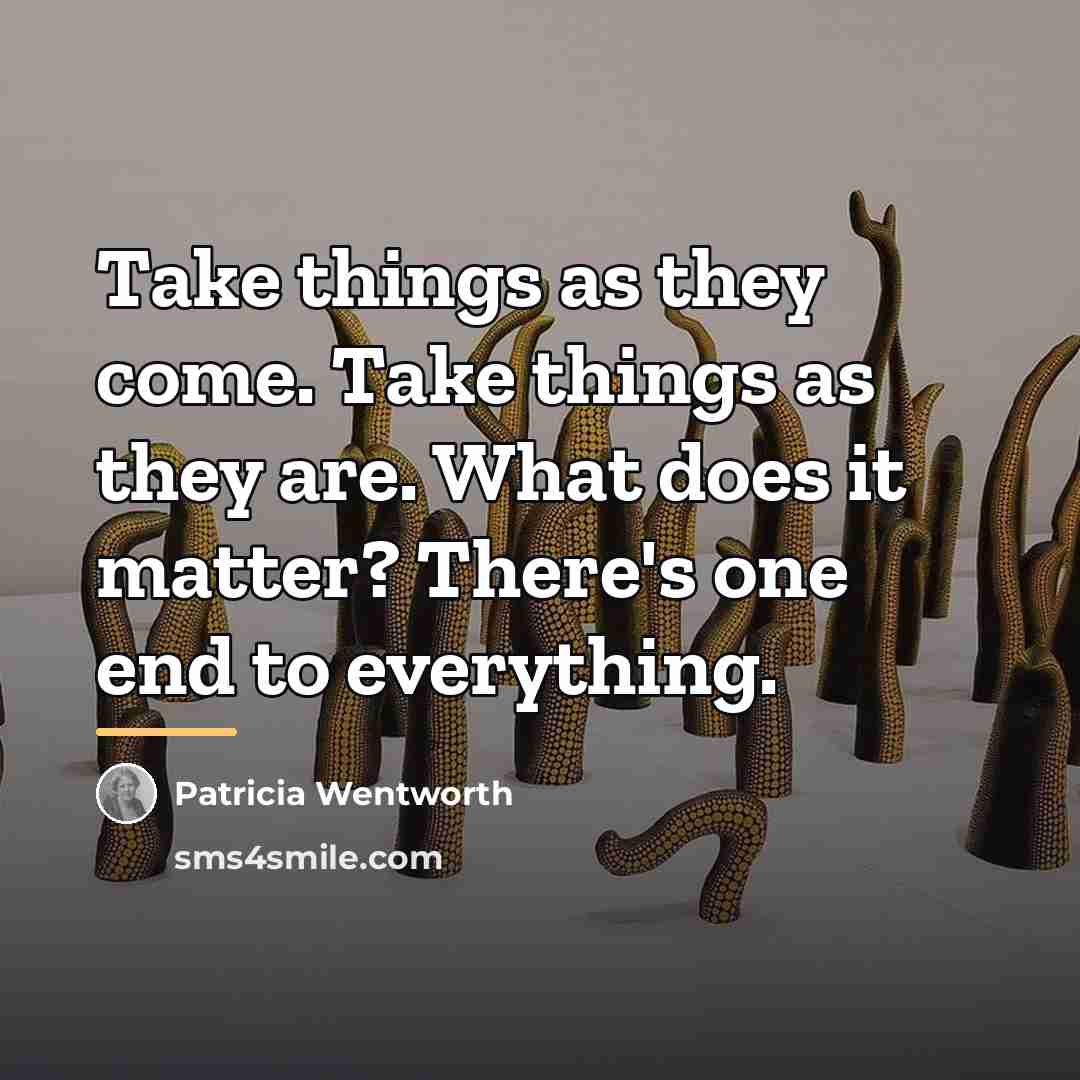 “Take things as they come. Take things as they are.…” quote by Patricia Wentworth
