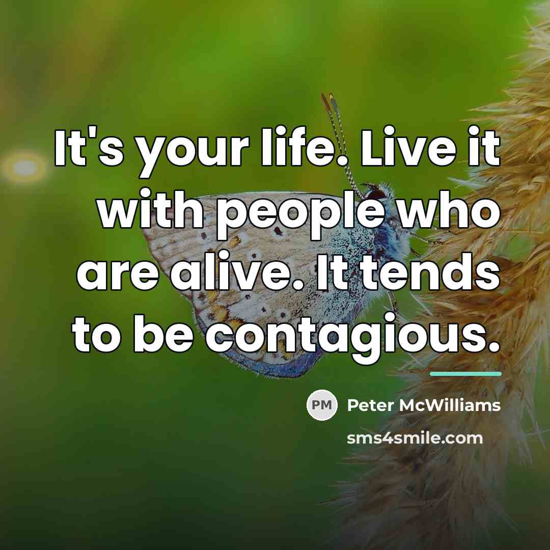 “It's your life. Live it with people who are alive.…” quote by Peter McWilliams