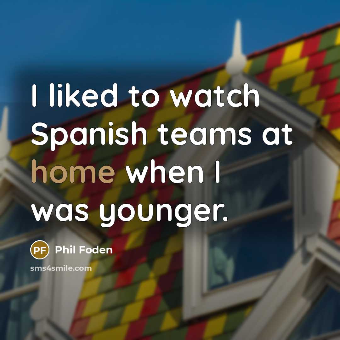 “I liked to watch Spanish teams at home when I…” quote by Phil Foden