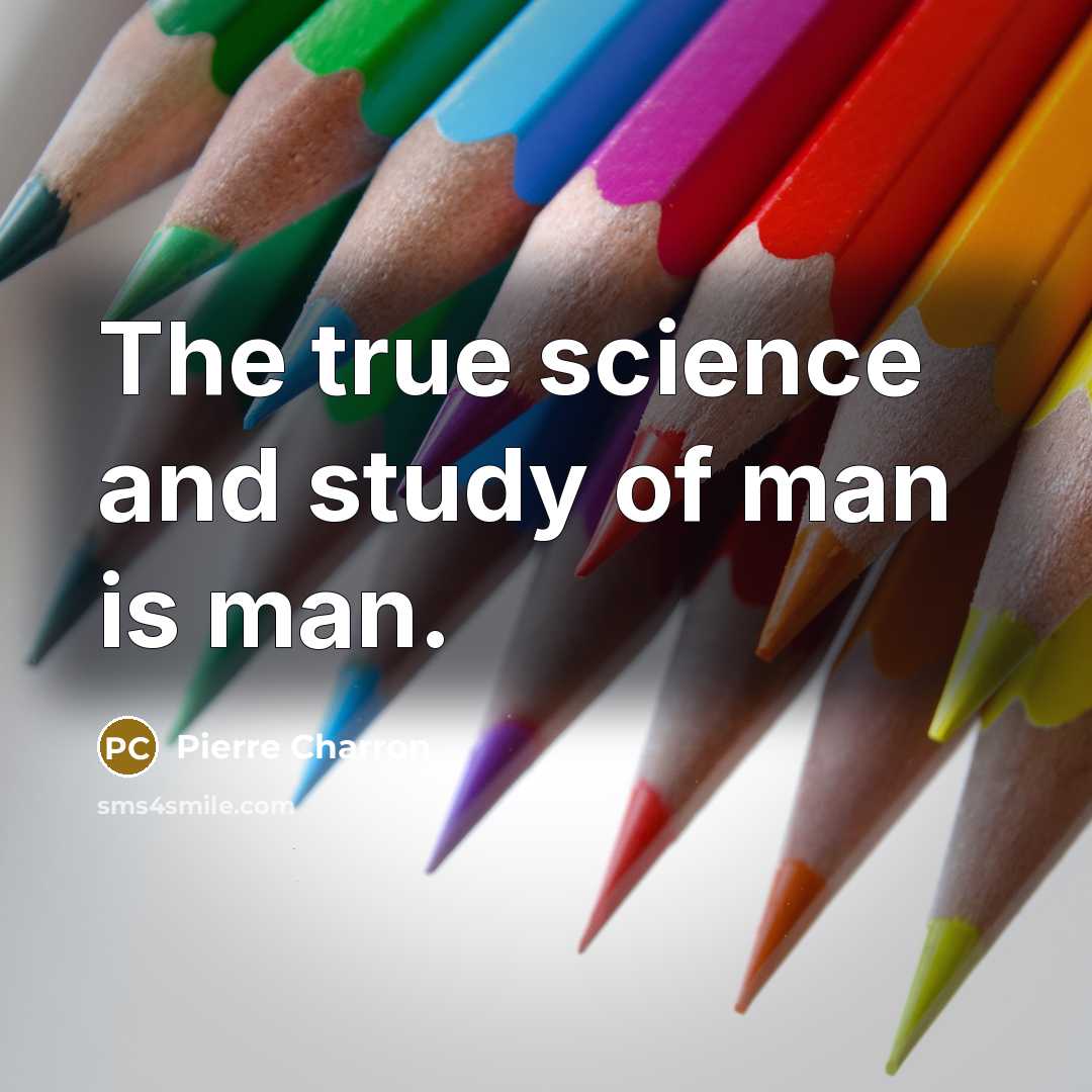 “The true science and study of man is man.…” quote by Pierre Charron