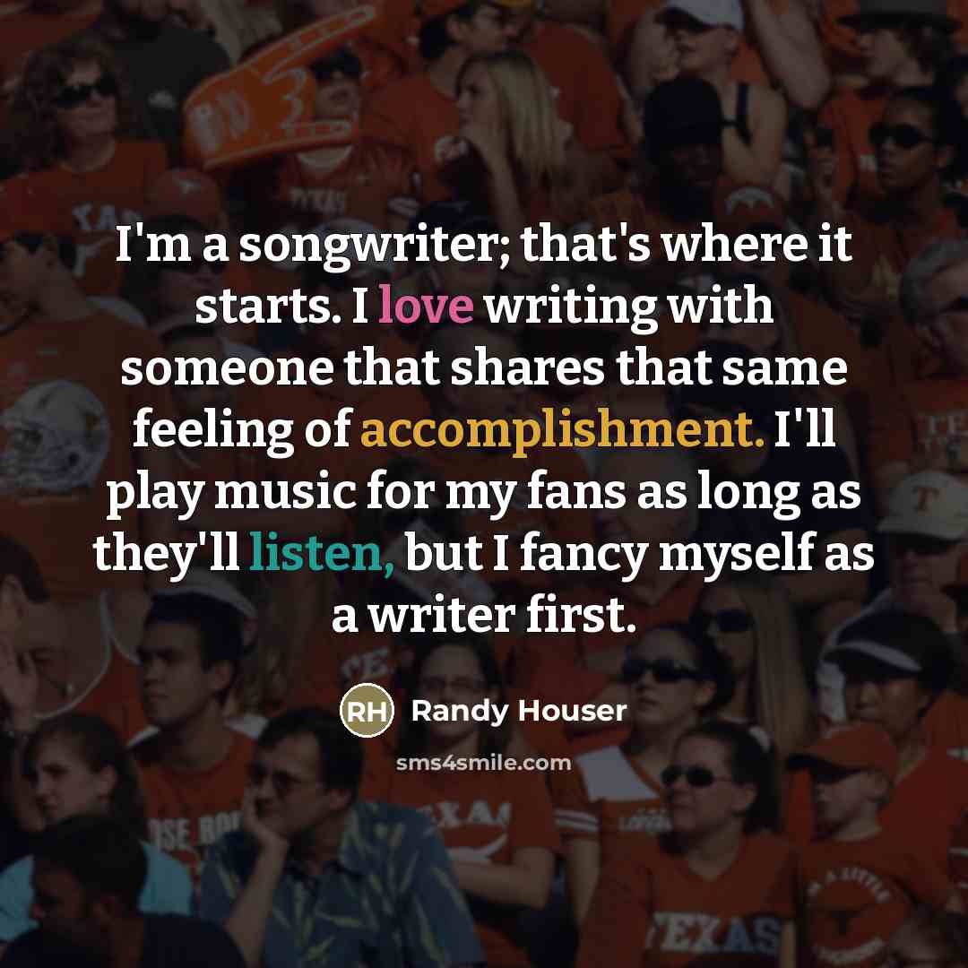 “I'm a songwriter; that's where it starts. I love writing…” quote by Randy Houser