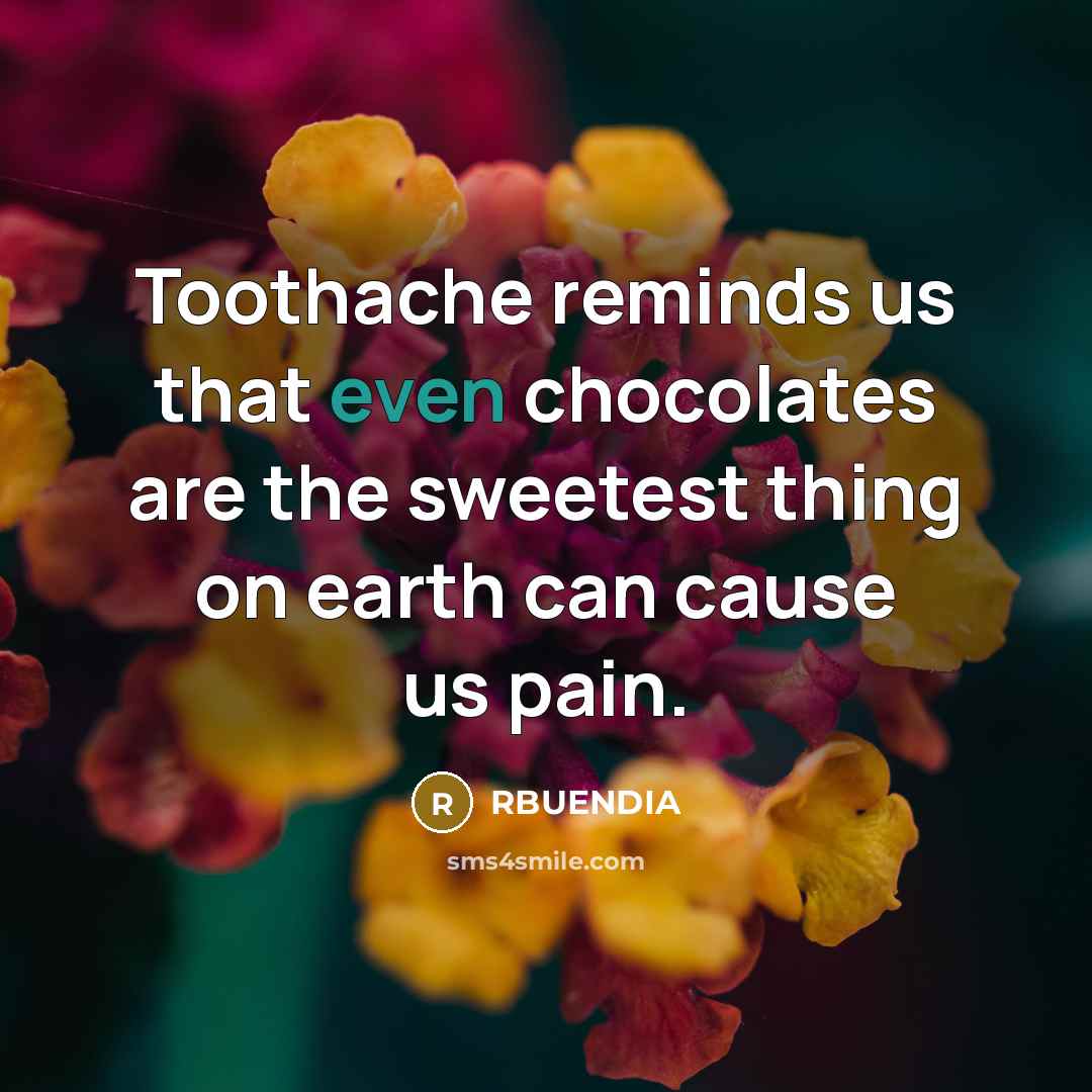 “Toothache reminds us that even chocolates are the sweetest thing…” quote by RBUENDIA