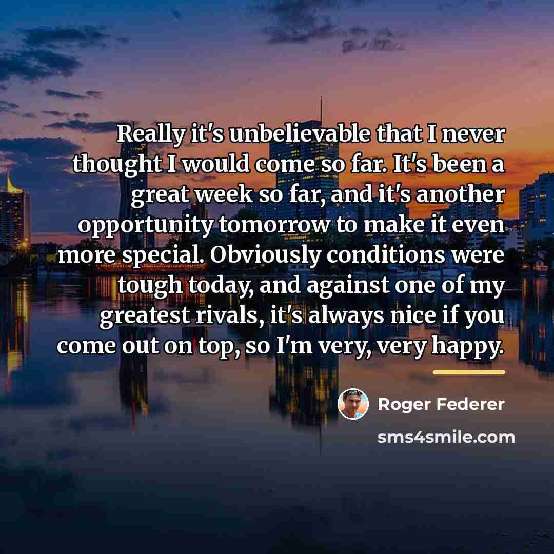“Really it's unbelievable that I never thought I would come…” quote by Roger Federer