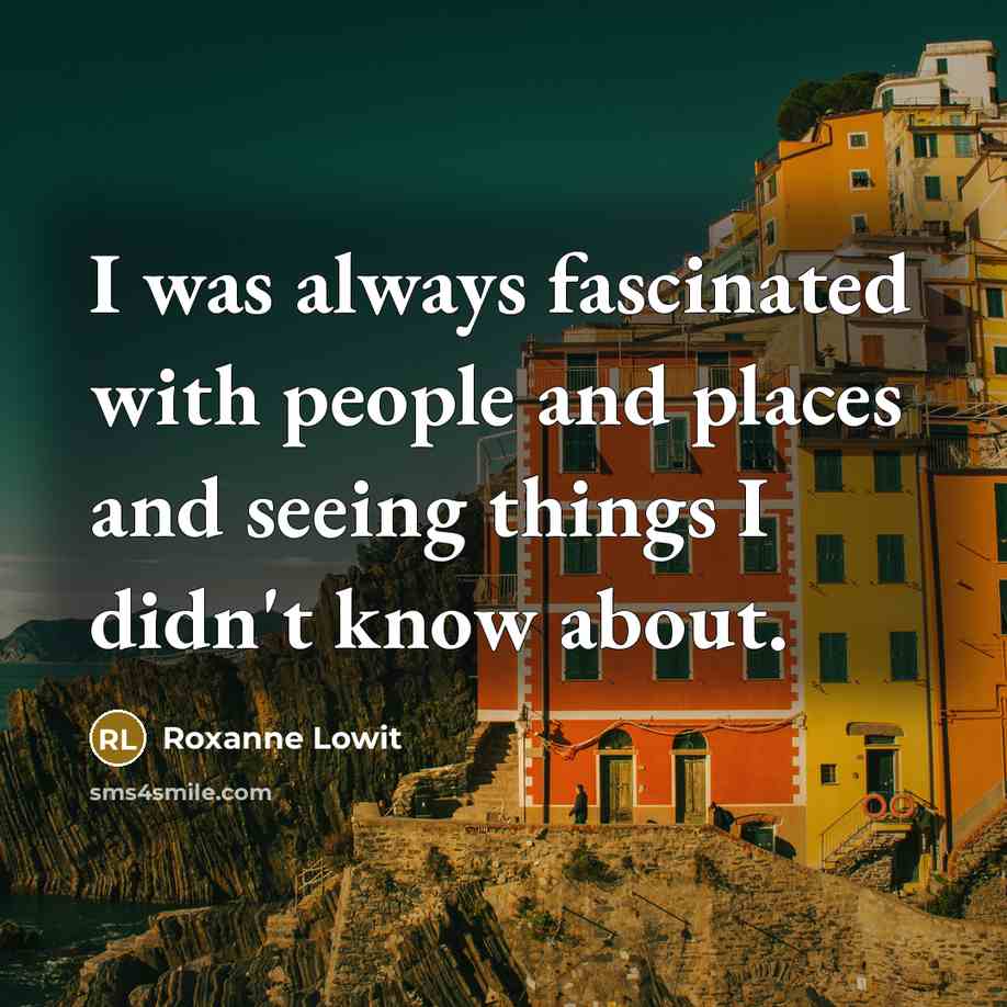“I was always fascinated with people and places and seeing…” quote by Roxanne Lowit