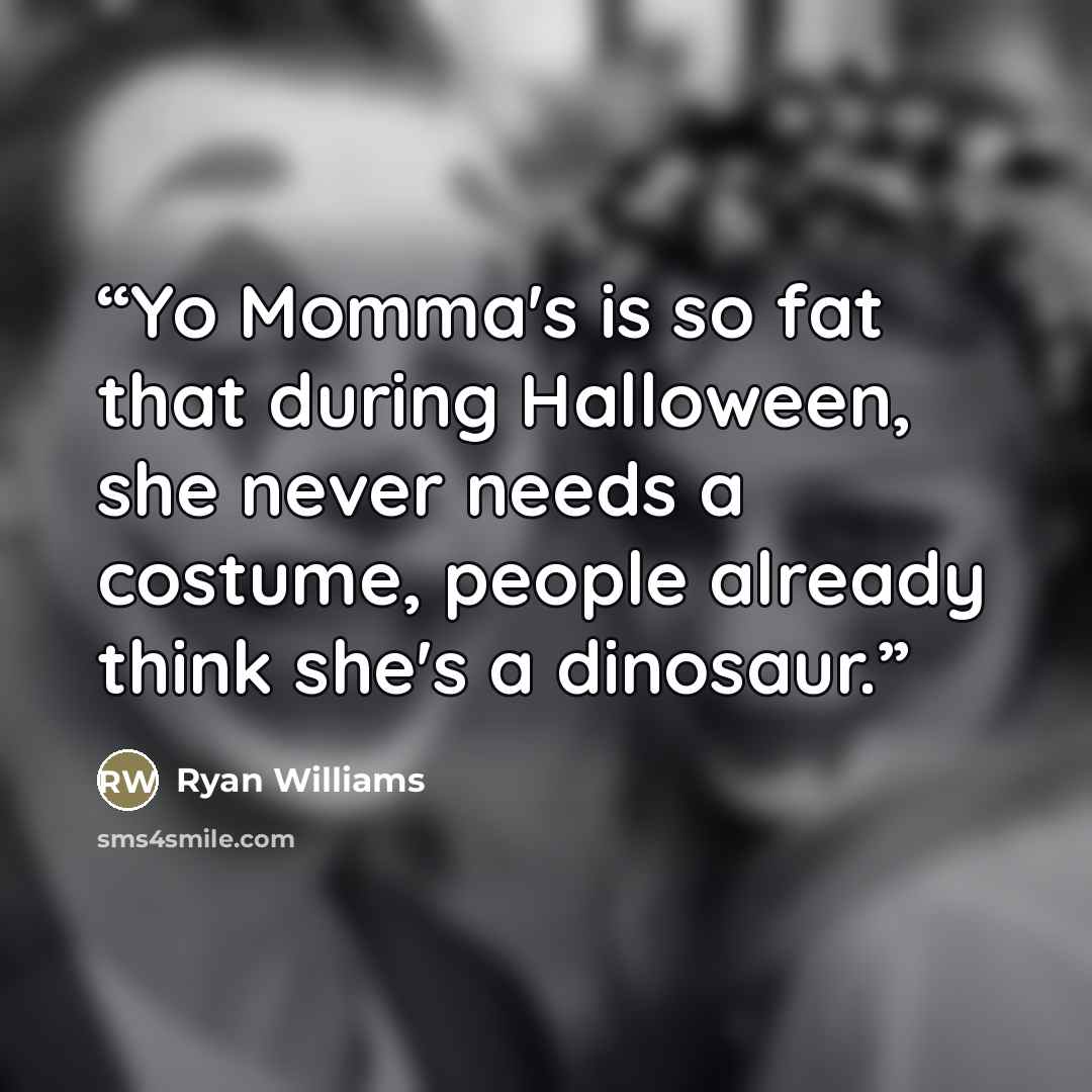 “Yo Momma's is so fat that during Halloween, she never needs a costume, people already think she's a dinosaur.” quote by Ryan Williams