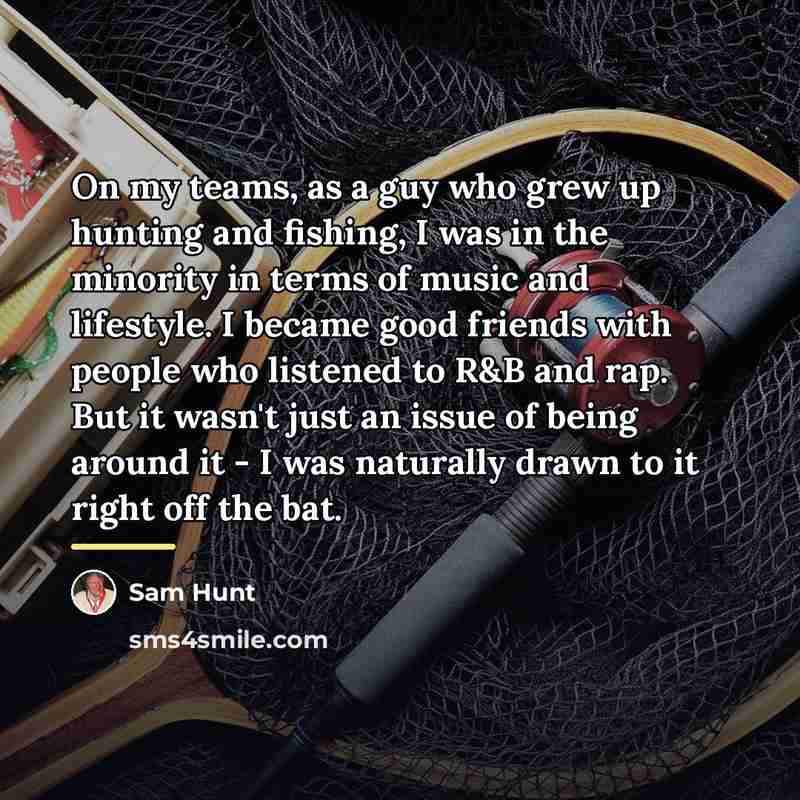“On my teams, as a guy who grew up hunting…” quote by Sam Hunt