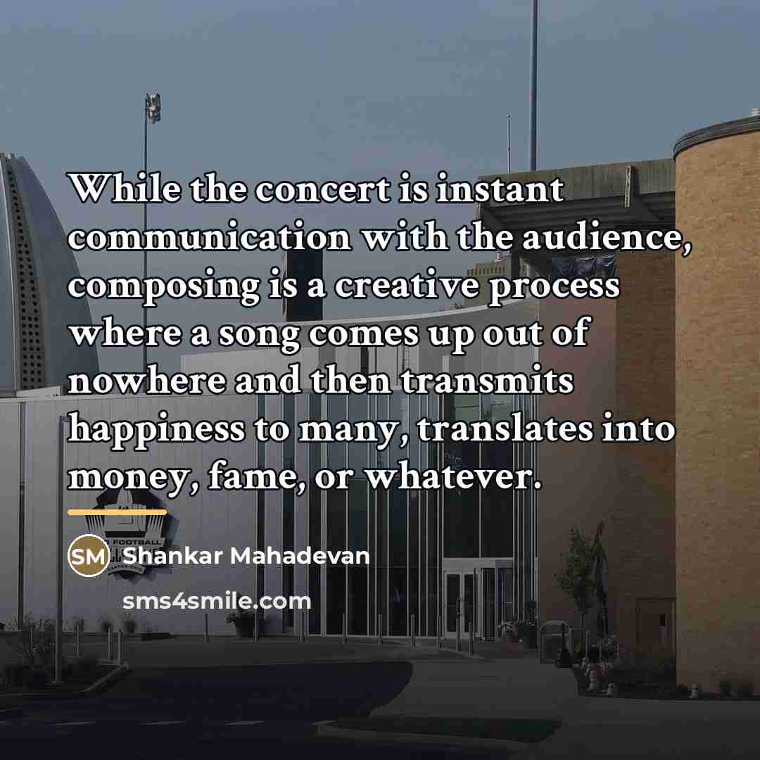 “While the concert is instant communication with the audience, composing…” quote by Shankar Mahadevan