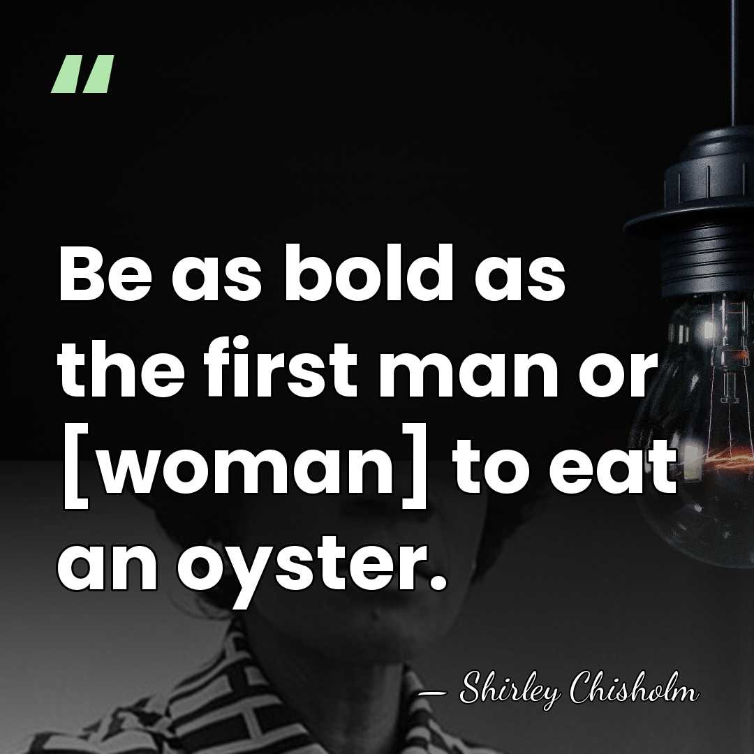 Be as bold as the first man or [woman] to eat an&hellip; - Shirley Chisholm