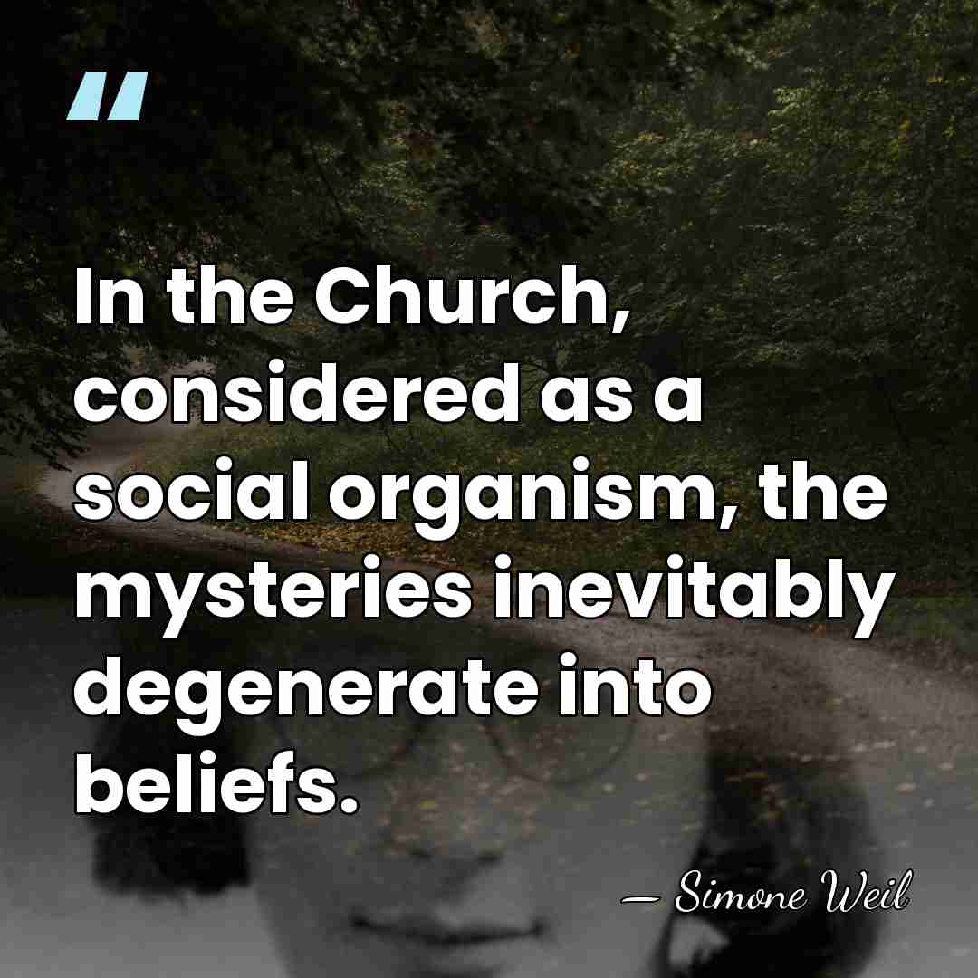 In the Church, considered as a social organism, the mysteries inevitably degenerate&hellip; - Simone Weil